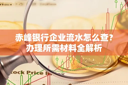 赤峰银行企业流水怎么查?办理所需材料全解析